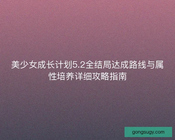 美少女成长计划5.2全结局达成路线与属性培养详细攻略指南
