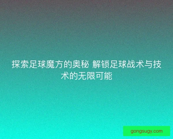 探索足球魔方的奥秘 解锁足球战术与技术的无限可能