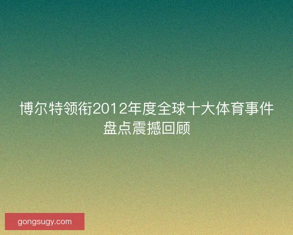 博尔特领衔2012年度全球十大体育事件盘点震撼回顾